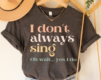 Funny Shirt Theatre Shirt I Don't Always Sing Oh Wait Yes I Do Singer Shirt Music Lover Gift Singing Shirt Karaoke Shirt