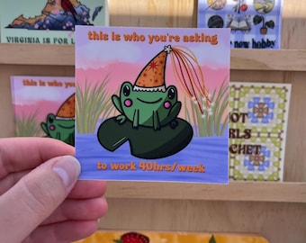 Silly Frog Sticker | this is who you’re asking to work 40 hours/week sticker | Funny Sticker