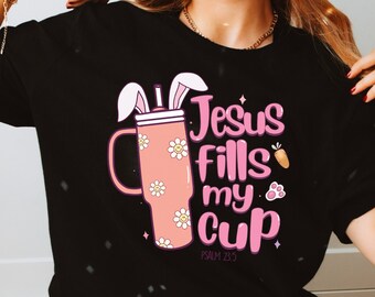 Jesus Fills My Cup Shirt - Easter Shirt - Tumbler - Funny Easter Shirt - Easter Bunny - Fill My Cup - Tumbler Shirt - Easter Shirt for Her