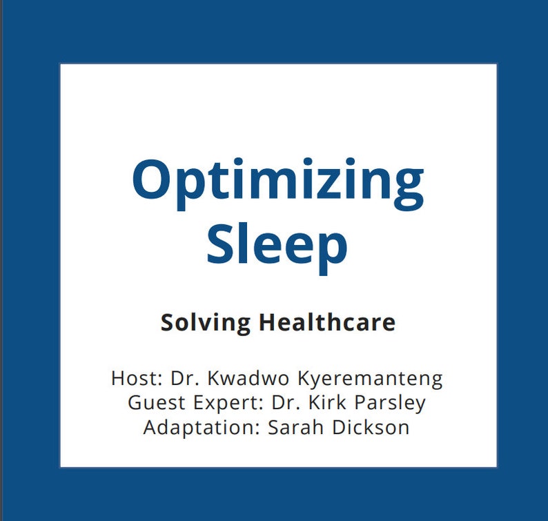 May include: A blue and white poster with the title "Optimizing Sleep" and the subtitle "Solving Healthcare". The poster also includes the names of the host, guest expert, and adaptation: Dr. Kwadwo Kyeremanteng, Dr. Kirk Parsley, and Sarah Dickson.