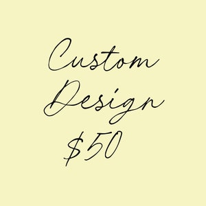 May include: Custom design text in black cursive script on a light yellow background. The text reads "Custom Design $50".