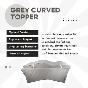 May include: A gray curved topper for lash artists. The topper is designed to provide optimal comfort, ergonomic support, long-lasting durability, and universal appeal. It is essential for every lash artist, offering unmatched comfort and durability. Elevate your studio with this powerhouse for confident and chic lash sessions.