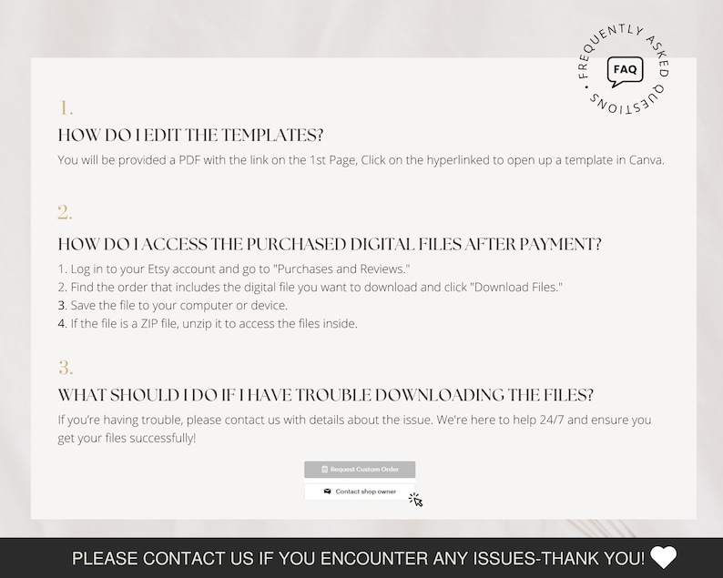 May include: A white background with black text outlining frequently asked questions about editing templates, accessing purchased digital files after payment, and troubleshooting download issues. The text includes instructions on how to edit templates, access purchased digital files, and troubleshoot download issues. The text also includes a contact shop owner button.
