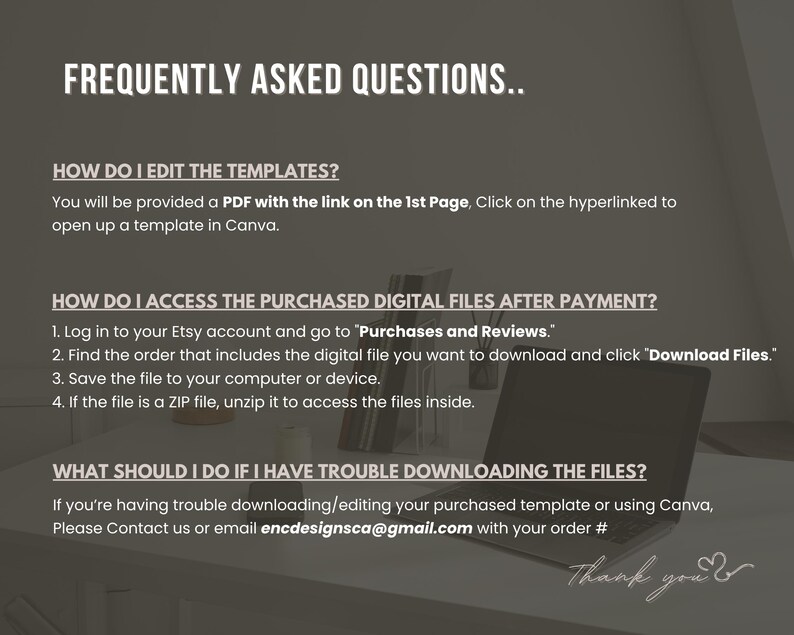 Peut inclure: Un graphique d'information num&eacute;rique intitul&eacute; FREQUENTLY ASKED QUESTIONS.. contenant des instructions sur la modification de mod&egrave;les, l'acc&egrave;s aux fichiers num&eacute;riques via Purchases and Reviews, et le support via encdesignsca@gmail.com.