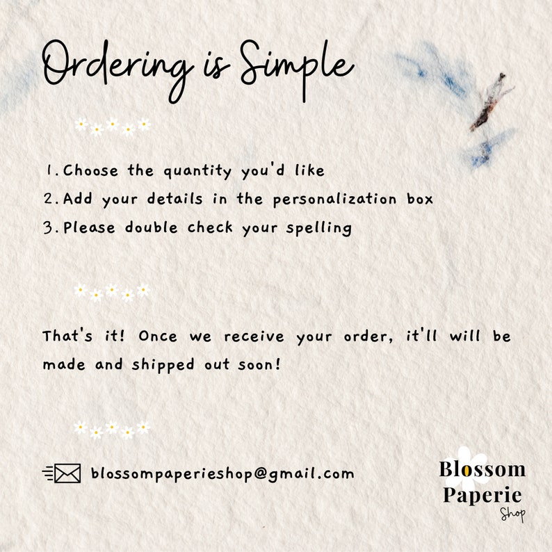 May include: A white background with a handwritten message in black text that says "Ordering is Simple". The message is followed by a list of three steps for ordering. The text also says "That's it! Once we receive your order, it'll will be made and shipped out soon!" and includes the email address "blossompaperieshop@gmail.com". The text "Blossom Paperie Shop" is also included in the image.