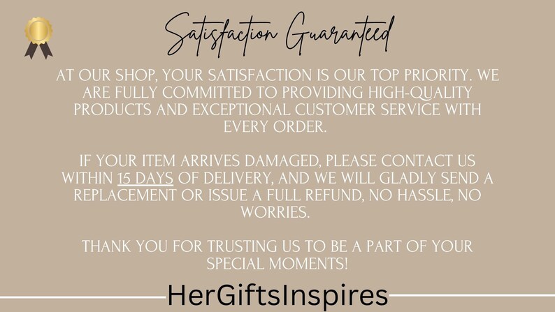May include: A beige graphic with the text "Satisfaction Guaranteed" and a gold seal. The text promises high-quality products and customer service. It also states that damaged items will be replaced or refunded within 15 days. The shop name "HerGiftsInspires" is at the bottom.