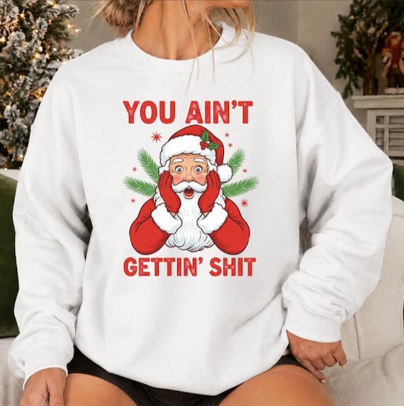 You Ain’t Gettin Shit Christmas Sweatshirt, Funny Santa Shirt, Naughty List Humor, Rude Christmas Gift, Adult Holiday Crewneck