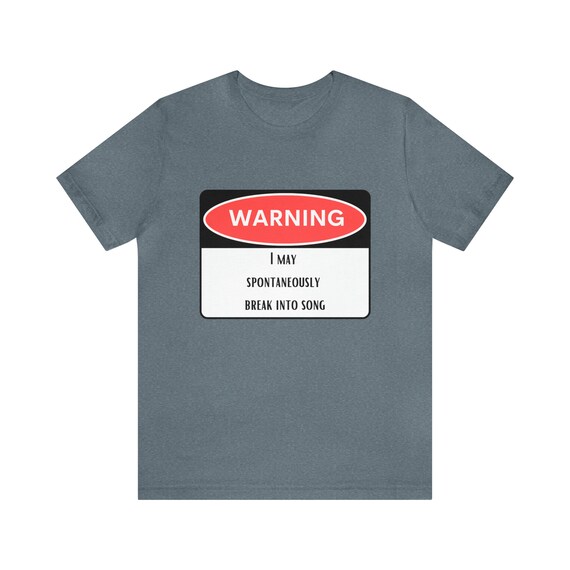 Warning I may spontaneously break into song, Funny graphic T-shirt, Great dad gift, funny women t-shirt, Musical inspired,