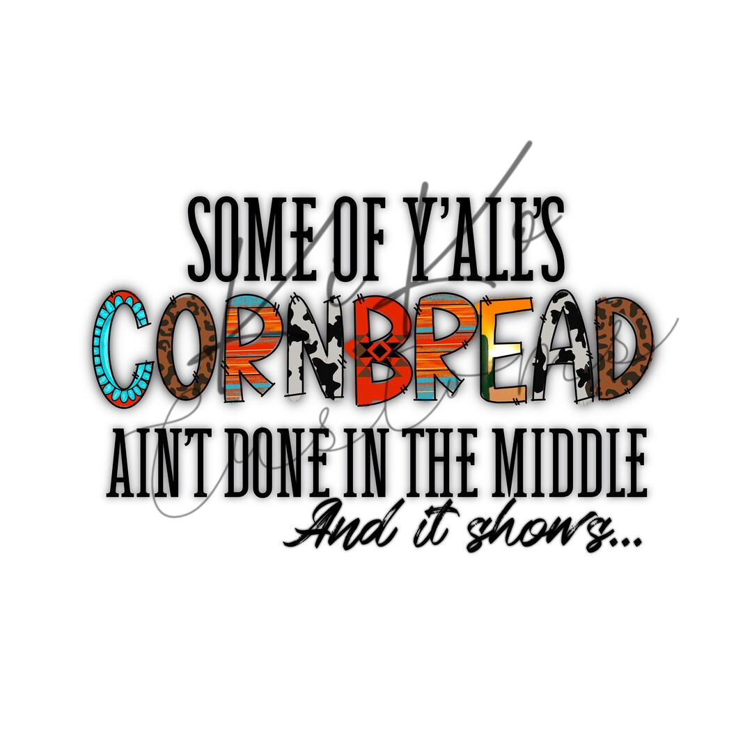 some-of-yalls-cornbread-aint-done-in-the-middle-sublimation-png