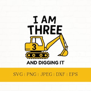 May include: A yellow excavator illustration with the number 3 on the side, the text "I AM THREE" above, and "AND DIGGING IT" below. The image also includes file type options: SVG, PNG, JPEG, DXF, and EPS.