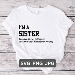 Peut inclure: T-shirt blanc avec du texte noir qui dit "Je suis une sœur. Pour gagner du temps, disons simplement que je n'ai jamais tort."
