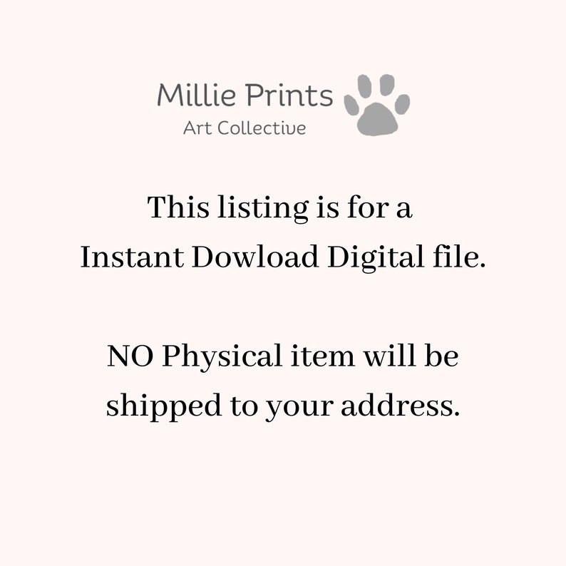 May include: Text that reads "Millie Prints Art Collective" with a paw print icon. The text below reads "This listing is for a Instant Download Digital file. NO Physical item will be shipped to your address."