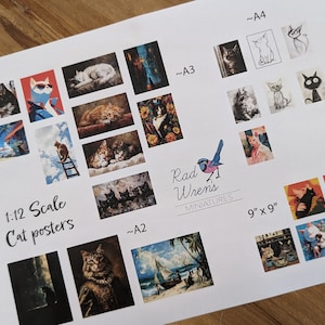 May include: A sheet of paper with a variety of miniature cat posters, all in a 1:12 scale. The posters feature different cats in various poses and settings. The paper also includes the text "1:12 Scale Cat posters", "Rad Wren's Miniatures", and "9"x9".