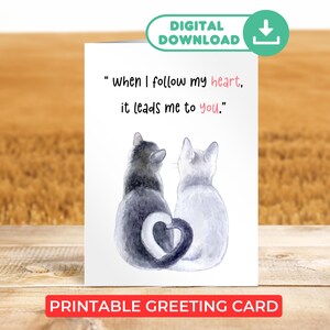 May include: Printable greeting card featuring a watercolor illustration of two cats with their tails forming a heart. The text reads "when I follow my heart, it leads me to you."