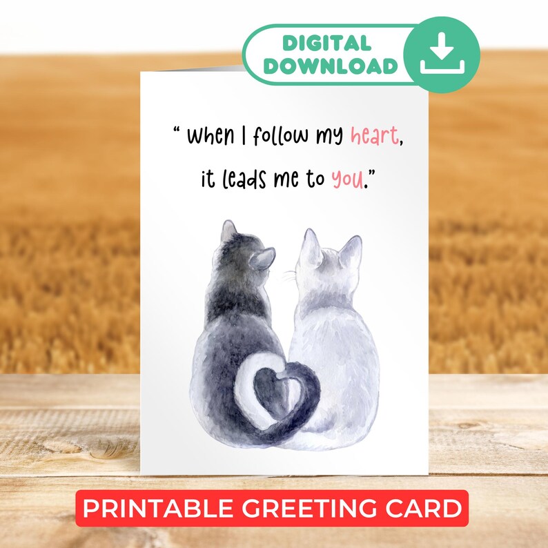 May include: Printable greeting card featuring a watercolor illustration of two cats with their tails forming a heart. The text reads "when I follow my heart, it leads me to you."