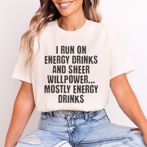 Beige t-shirt featuring text I run on energy drinks and sheer willpower... mostly energy drinks shirt