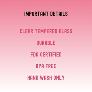 A pink gradient background with black and pink text. The text reads "IMPORTANT DETAILS", "CLEAR TEMPERED GLASS", "DURABLE", "FDA CERTIFIED", "BPA FREE", and "HAND WASH ONLY".
