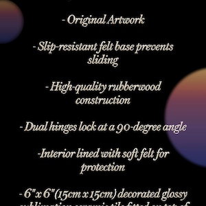 May include: Text on a black background describes features of a product. Features include a glossy black finish, original artwork, a slip-resistant felt base, high-quality rubberwood construction, dual hinges, and a soft felt interior. The product is 6" x 6" (15cm x 15cm) with a decorated glossy sublimation ceramic tile.