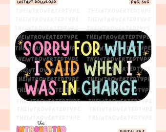 Sorry For What I Said When I Was In Charge || PNG, SVG, Transparent, Funny , Snarky, Commercial Use For Stickers, Transfers, Digital