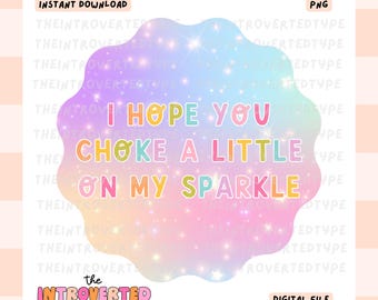 I Hope You Choke A Little On My Sparkle || PNG, Trendy, Cute, Self Care, Digital Art, Commercial Use For Stickers, Transfers, Tshirts