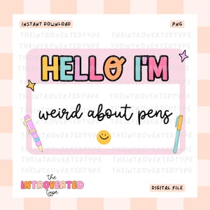 May include: A pink and white printable name tag with the text "Hello I'm weird about pens" in black. The name tag has a rainbow colored "Hello" and a pink and blue "I'm" with a yellow smiley face and two pens.