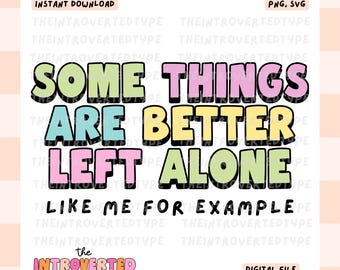 Some Things Are Better Left Alone Like Me For Example || SVG, PNG, Funny, Trendy, Digital, Commercial Use For Stickers, Transfers, Tumblers