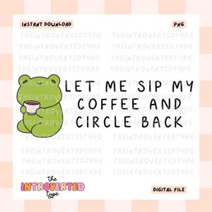 May include: A digital download featuring a green frog holding a coffee cup, with the text "LET ME SIP MY COFFEE AND CIRCLE BACK." The design includes the words "INSTANT DOWNLOAD," "PNG," "DIGITAL FILE," and the shop name "the INTROVERTED type."
