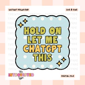 May include: A digital file with the text "HOLD ON LET ME CHATGPT THIS" in a light blue cloud-shaped design with yellow accents and stars. The words "INSTANT DOWNLOAD", "SVG & PNG", and "DIGITAL FILE" are also present.