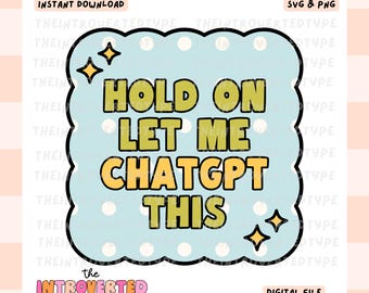 Hold On Let Me ChatGPT This || SVG, PNG, Transparent Background, Funny, Trendy, Digital, Sticker Art, Commercial Use For Stickers, Transfers