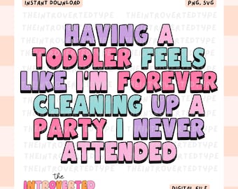 Having A Toddler Feels Like I'm Forever Cleaning Up A Part I Never Attended || SVG, PNG, Mom Life, Parenting, Funny, Commercial Use