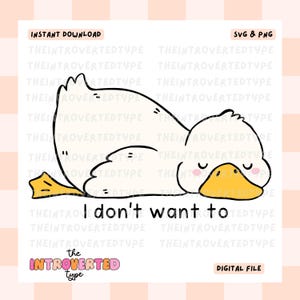 May include: A digital illustration of a white duck lying down with closed eyes and a yellow beak and feet. The text "I don't want to" is below the duck. The words "Instant Download", "SVG & PNG", "Digital File", and "the INTROVERTED type" are also present.