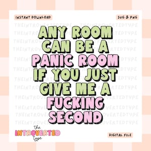May include: A digital file with the text "ANY ROOM CAN BE A PANIC ROOM IF YOU JUST GIVE ME A FUCKING SECOND" in green and pink. The file also includes the text "INSTANT DOWNLOAD", "SVG & PNG", and "DIGITAL FILE".