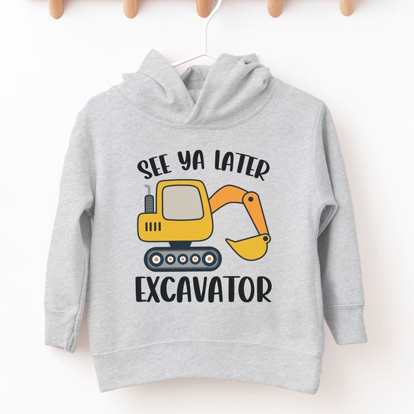 Toddler See Ya Later Excavator Fleece Hoodie, Kids Excavator Hoodie, Toddler Excavator Sweatshirt, See Ya Later Excavator Sweatshirt