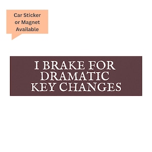 I Brake for Dramatic Key Changes, Funny Bumper Magnet or Sticker - Waterproof Vinyl Car Decal