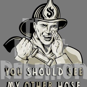 May include: A retro illustration of a firefighter in a helmet, holding a tool and shouting. The image features the text "YOU SHOULD SEE MY OTHER HOSE" in a playful font, set against a grey background. The artwork is in shades of black, white, and tan.