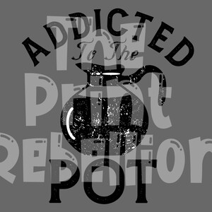May include: A grey graphic design featuring the text "ADDICTED To The POT REPETITION" around a black and white coffee pot illustration. The design has a vintage aesthetic.
