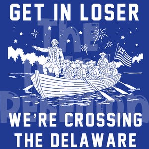 May include: A blue graphic print featuring a white illustration of George Washington standing in a rowboat with soldiers, holding a flag, under a starry sky with fireworks. The text reads GET IN LOSER WE'RE CROSSING THE DELAWARE in white.