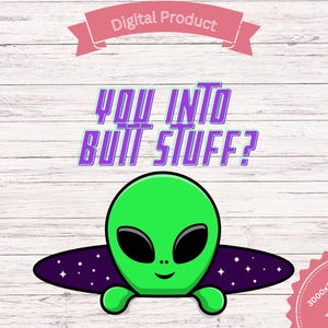 May include: A digital graphic of a green alien with large black eyes and a smile, emerging from a purple and white starry background. The text "YOU INTO BUTT STUFF?" is in purple and blue. A pink banner reads "Digital Product".