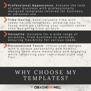May include: A graphic with a black background and orange arrows pointing to the right. The text reads "Professional Appearance: Elevate the look of your business with professionally designed templates tailored for business, or personal use." "Time-Saving: Save valuable time with ready-to-use templates, allowing you to focus more on crafting your content rather than designing from scratch." "Versatile: Suitable for a wide range of purposes, from business to personal, ensuring flexibility for various needs." "Personalized Touch: Infuse your designs with a unique personality and humour, making them more memorable and engaging while reflecting your individual style and flair."  "WHY CHOOSE MY TEMPLATES?"  "BY CREATIVEINKWELL"