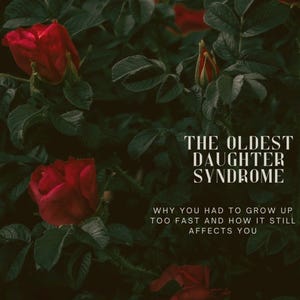 May include: A digital graphic featuring deep red roses and dark green foliage. The text reads: By oldestdaughtercoree, THE OLDEST DAUGHTER SYNDROME, WHY YOU HAD TO GROW UP TOO FAST AND HOW IT STILL AFFECTS YOU. The design uses a dark, moody aesthetic.