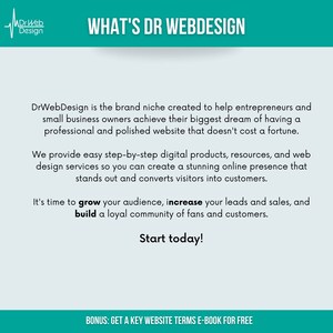 Op de afbeelding: Een turquoise en witte grafiek met de tekst "What's Dr Webdesign" en een beschrijving van hoe Dr Webdesign ondernemers en eigenaren van kleine bedrijven kan helpen hun grootste droom te realiseren: een professionele en gepolijste website hebben die geen fortuin kost. Er wordt ook vermeld dat Dr Webdesign eenvoudige, stapsgewijze digitale producten, bronnen en webdesigndiensten biedt, zodat u een verbluffende online aanwezigheid kunt cre&euml;ren die opvalt en bezoekers omzet in klanten. De grafiek stelt ook dat het tijd is om uw publiek te laten groeien, uw leads en verkopen te verhogen en een loyale community van fans en klanten op te bouwen. De grafiek eindigt met de tekst "Start today!" en "BONUS: GET A KEY WEBSITE TERMS E-BOOK FOR FREE".