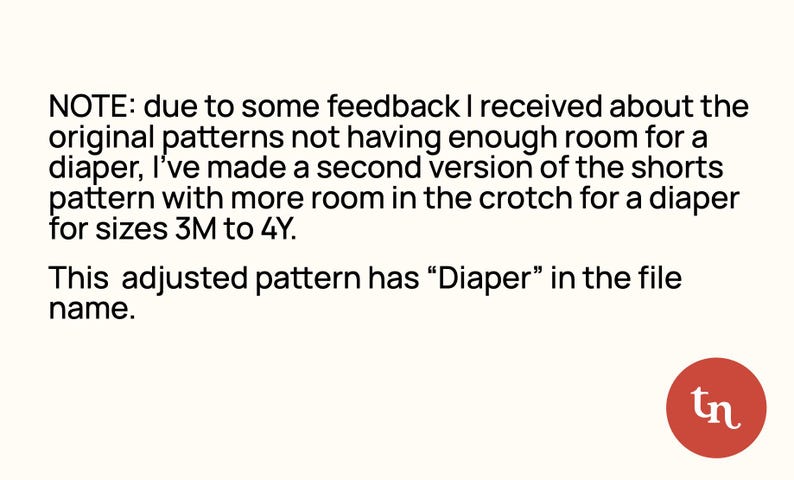 May include: Text on a cream background states: "NOTE: due to some feedback... I've made a second version of the shorts pattern... for sizes 3M to 4Y. This adjusted pattern has "Diaper" in the file name." A red circle with "tn" is in the bottom right.
