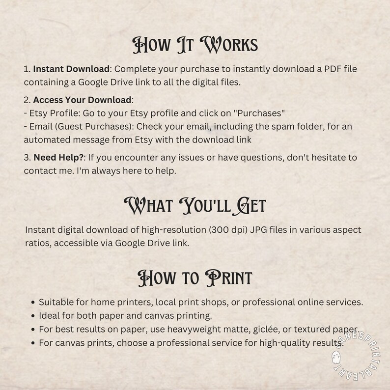 May include: How It Works, Access Your Download, Need Help?  What You'll Get, Instant digital download of high-resolution (300 dpi) JPG files in various aspect ratios, accessible via Google Drive link. How To Print, Suitable for home printers, local print shops, or professional online services. Ideal for both paper and canvas printing. For best results on paper, use heavyweight matte, gicl&eacute;e, or textured paper. For canvas prints, choose a professional service for high-quality results.
