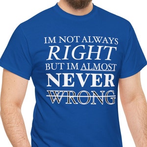 I’m Not Always Right But I’m Almost Never Wrong, Comedy Shirt, Dad Husband Grandpa Gift, Silly Joke Funny Shirts, Know It All, Sassy Tshirt
