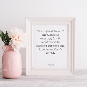 May include: A white framed picture with a quote by Plato: "The highest form of knowledge is empathy, for it requires us to suspend our egos and live in another's world."