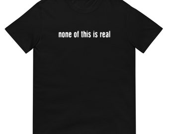 none of this is real Unisex T-Shirt