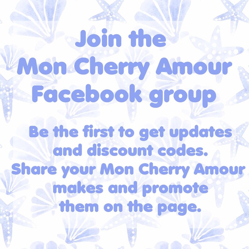May include: A white background featuring a repeating pattern of light blue watercolor starfish and seashells. The text in light blue reads: Join the Mon Cherry Amour Facebook group. Be the first to get updates and discount codes. Share your Mon Cherry Amour makes and promote them on the page.