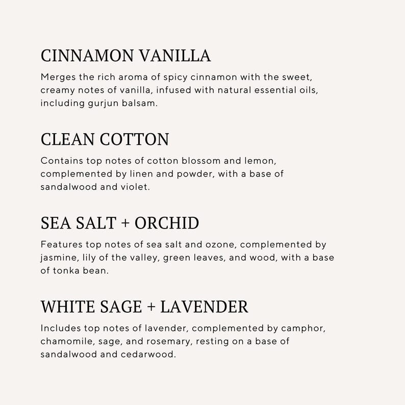 CINNAMON VANILLA, CLEAN COTTON, SEA SALT + ORCHID, WHITE SAGE + LAVENDER