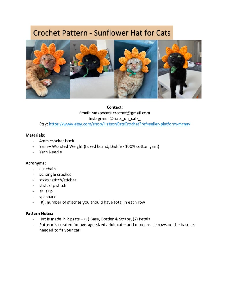 May include: Crochet pattern for a sunflower hat for cats. The pattern is made in two parts: a base, border, and straps, and petals. The pattern is designed for an average-sized adult cat. The pattern includes instructions for adding or decreasing rows on the base to fit different sized cats.