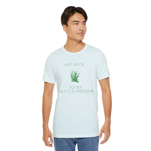 Say it Say Aloe to My Little Friend Movie Quote Pun Unisex Tee - Plants Ferns Flowers Punny Bella Canvas, Funny T-shirt, Plant Lover Gift,
